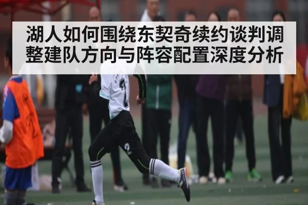 湖人如何围绕东契奇续约谈判调整建队方向与阵容配置深度分析